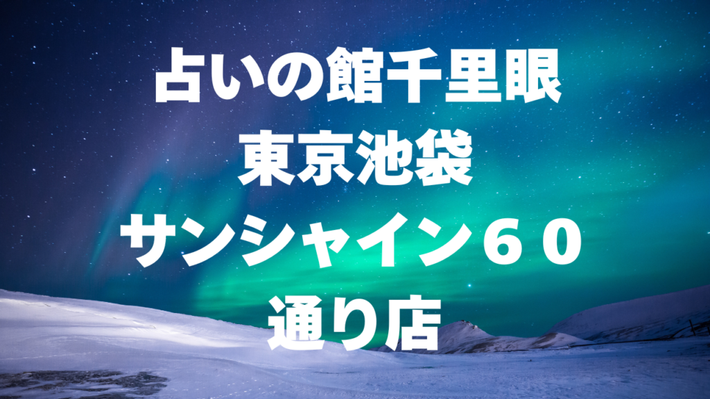 池袋付近当たると噂の占い『占いの館千里眼東京池袋サンシャイン６０通り店』